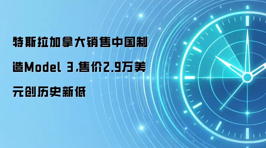特斯拉加拿大销售中国制造Model 3，售价2.9万美元创历史新低
