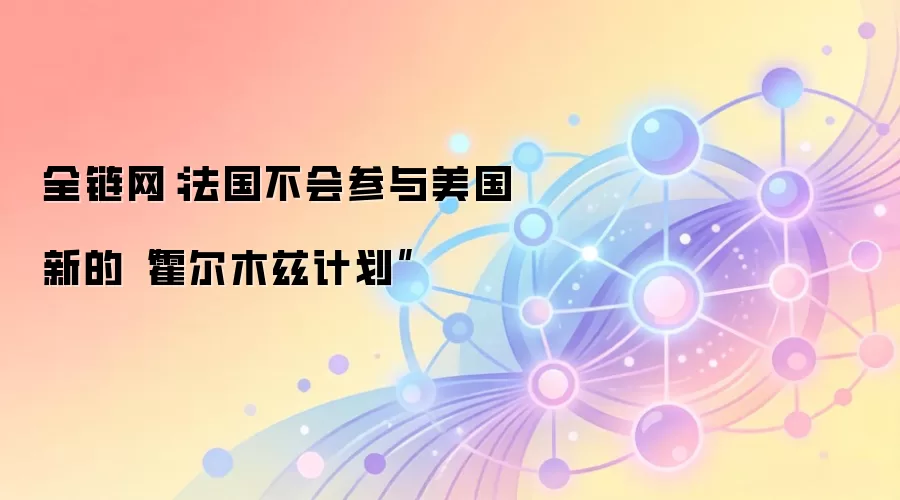 全链网：法国不会参与美国新的“霍尔木兹计划”