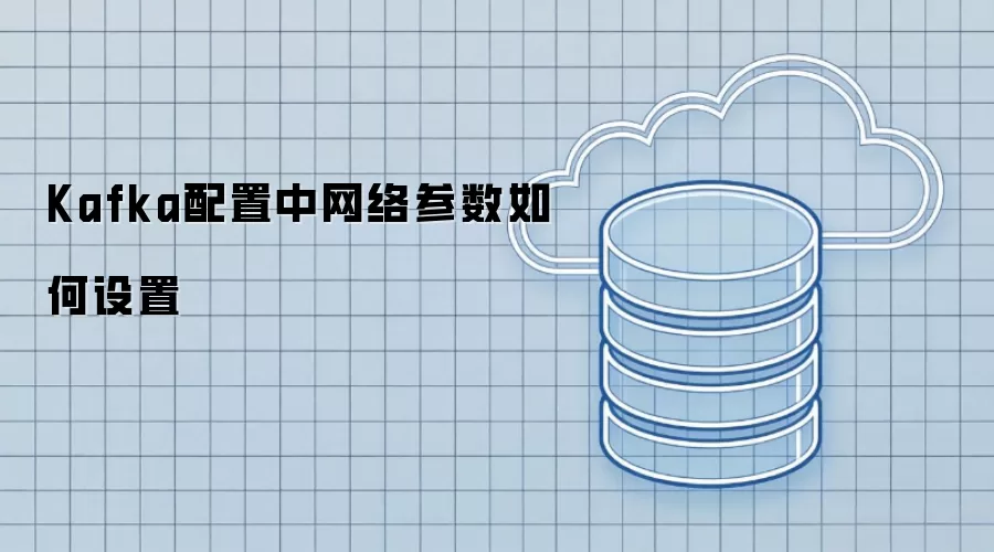 Kafka配置中网络参数如何设置