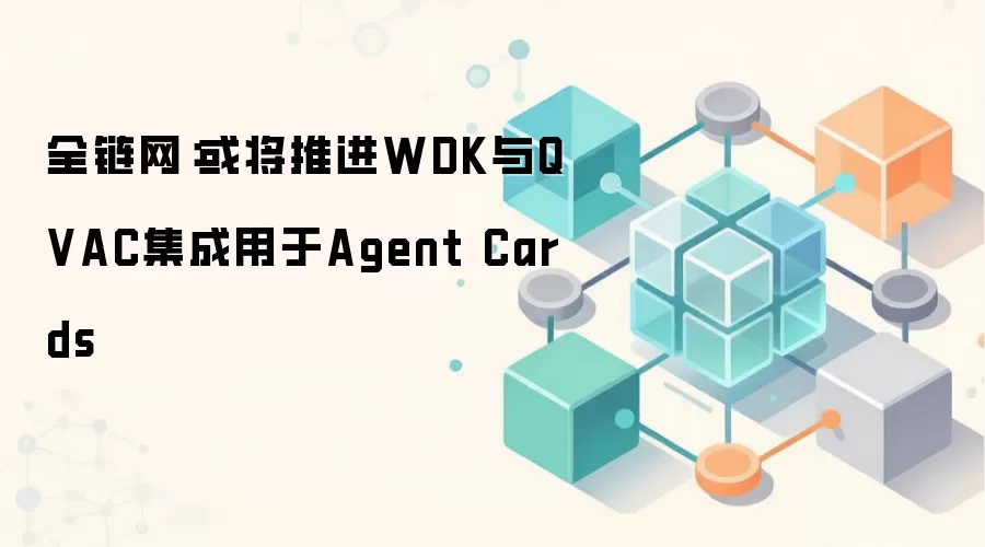 全链网：或将推进WDK与QVAC集成用于Agent Cards