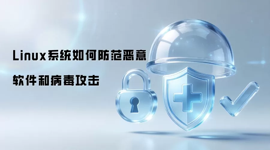 Linux系统如何防范恶意软件和病毒攻击