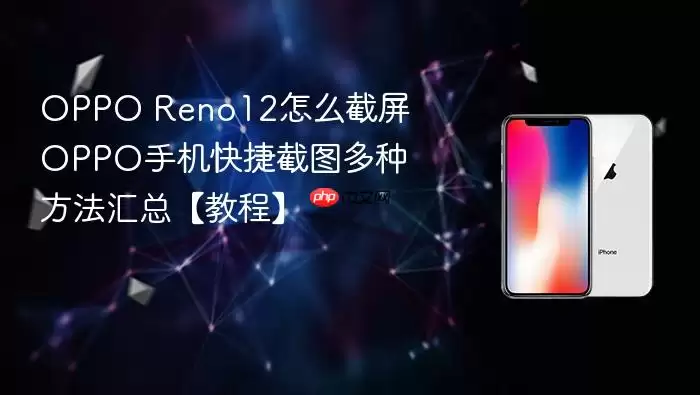OPPO Reno12怎么截屏 OPPO手机快捷截图多种方法汇总【教程】