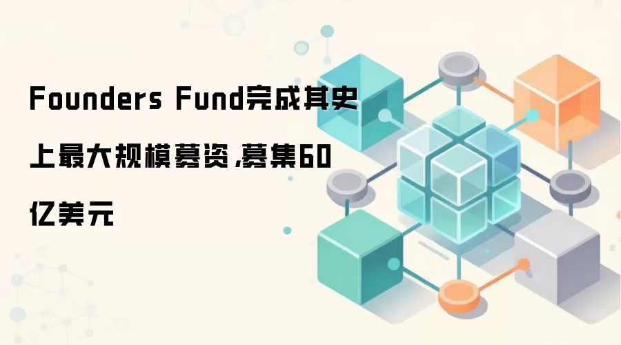 Founders Fund完成其史上最大规模募资，募集60亿美元