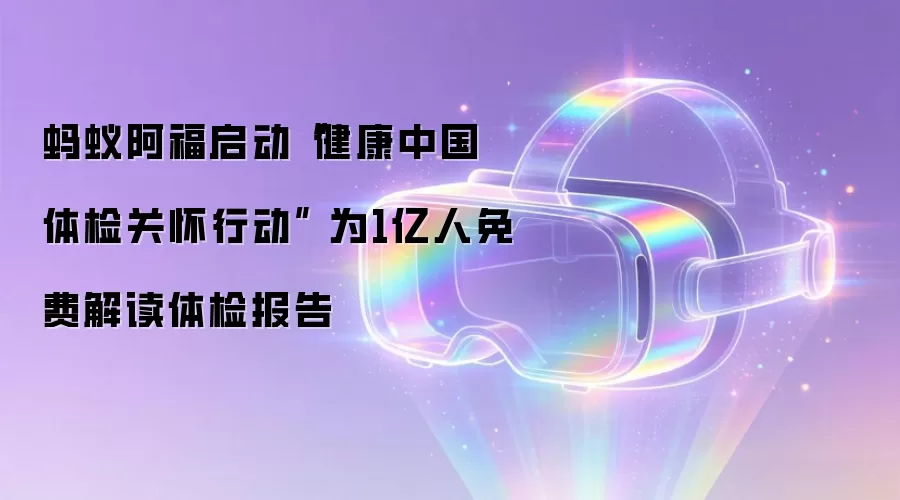 蚂蚁阿福启动“健康中国体检关怀行动” 为1亿人免费解读体检报告