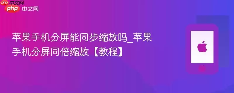 苹果手机分屏能同步缩放吗_苹果手机分屏同倍缩放【教程】