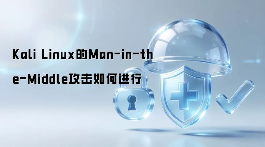 Kali Linux的Man-in-the-Middle攻击如何进行