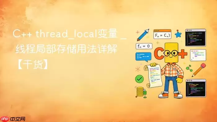 C++ thread_local变量 _ 线程局部存储用法详解【干货】