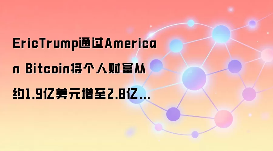 Eric Trump通过American Bitcoin公司实现个人财富增长与公众投资者损失对比分析