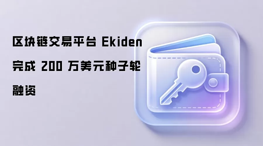 区块链交易平台 Ekiden 完成 200 万美元种子轮融资