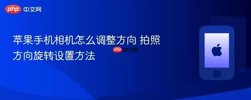 苹果手机相机怎么调整方向 拍照方向旋转设置方法