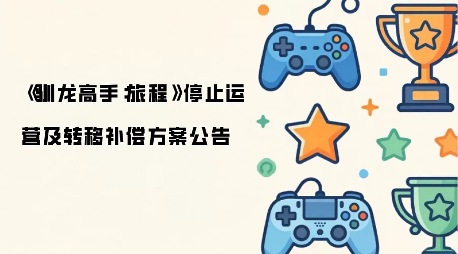 《驯龙高手：旅程》停止运营及转移补偿方案公告