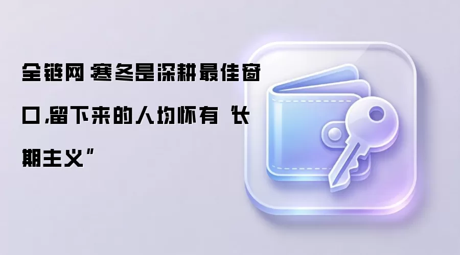 全链网：寒冬是深耕最佳窗口，留下来的人均怀有“长期主义”