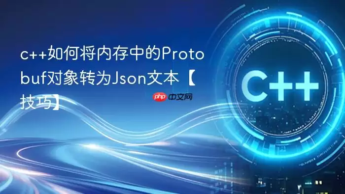 c++如何将内存中的Protobuf对象转为Json文本【技巧】