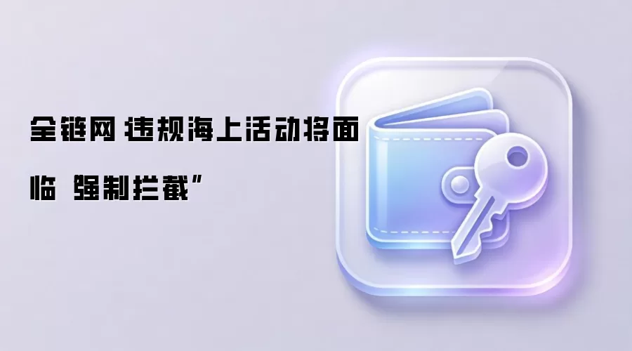 全链网：违规海上活动将面临“强制拦截”