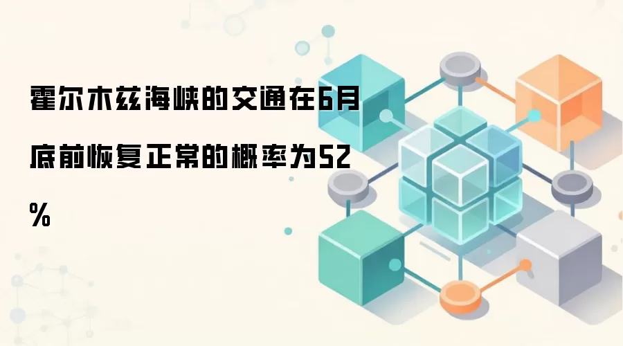 霍尔木兹海峡的交通在6月底前恢复正常的概率为52%