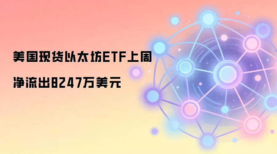 美国现货以太坊ETF上周净流出8247万美元