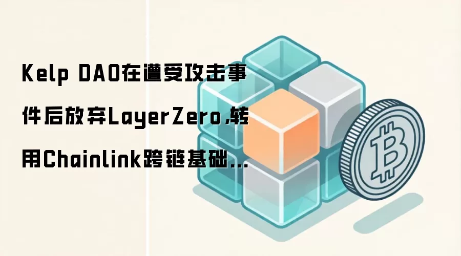 Kelp DAO在遭受攻击事件后放弃LayerZero，转用Chainlink跨链基础设施