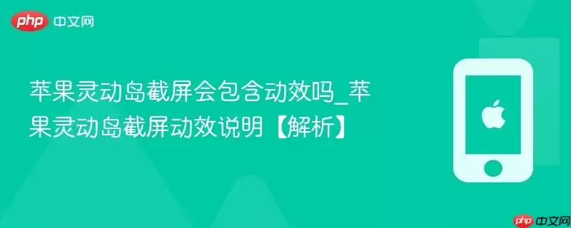 苹果灵动岛截屏会包含动效吗_苹果灵动岛截屏动效说明【解析】