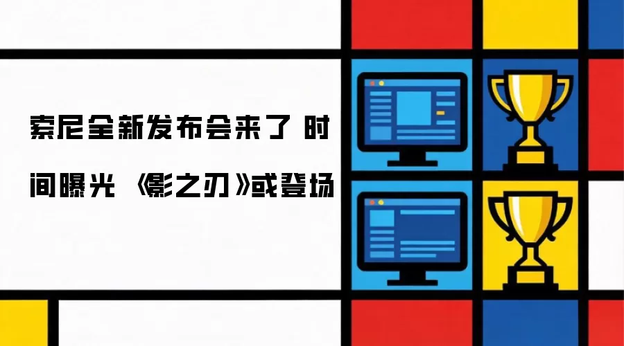索尼全新发布会来了 时间曝光 《影之刃》或登场