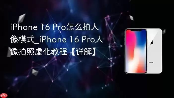 iphone 16 pro怎么拍人像模式_iphone 16 pro人像拍照虚化教程【详解】
