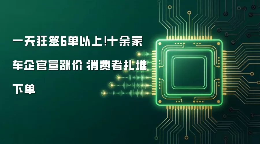 一天狂签6单以上！十余家车企官宣涨价：消费者扎堆下单