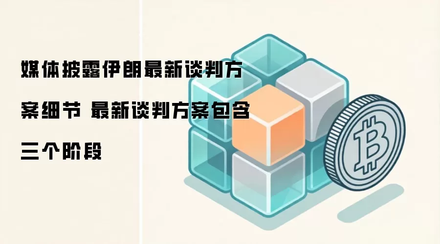 媒体披露伊朗最新谈判方案细节 最新谈判方案包含三个阶段
