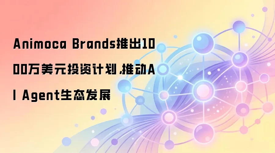 Animoca Brands推出1000万美元投资计划，推动AI Agent生态发展