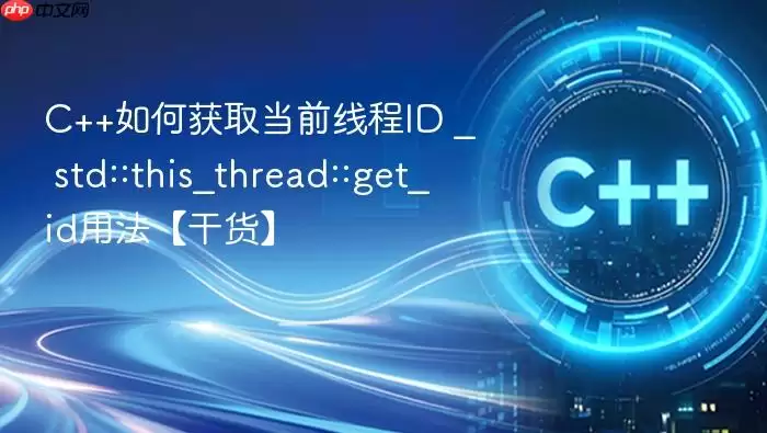 C++如何获取当前线程ID _ std::this_thread::get_id用法【干货】