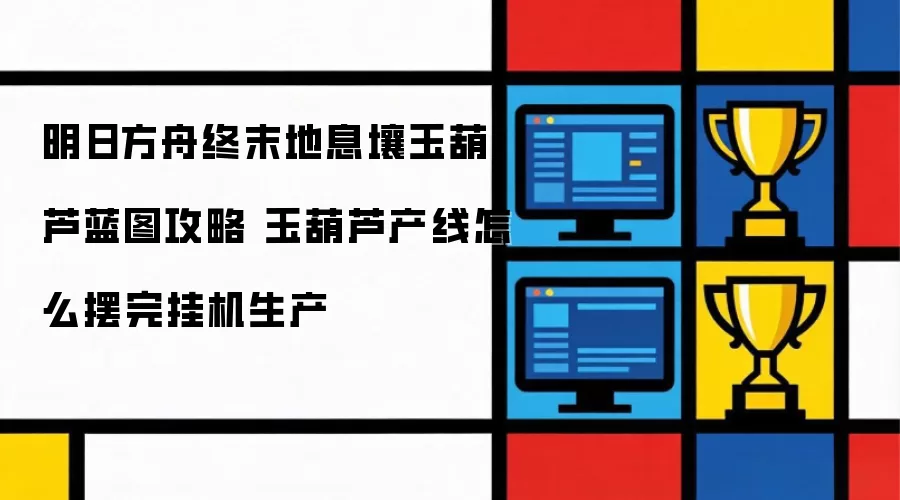明日方舟终末地息壤玉葫芦蓝图攻略 玉葫芦产线怎么摆完挂机生产