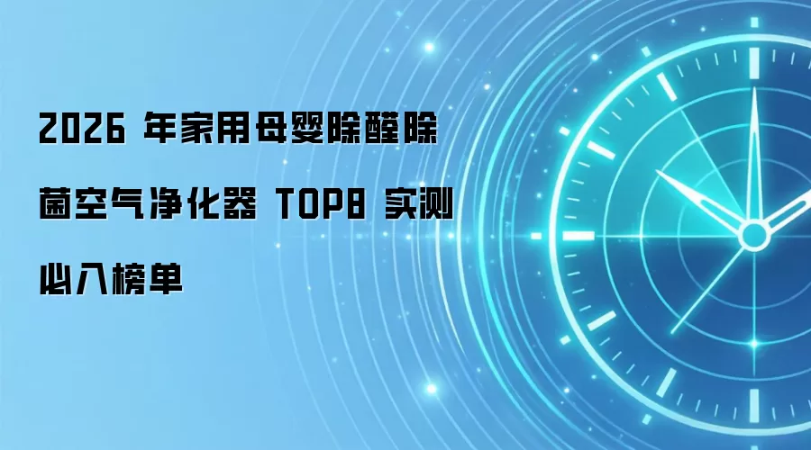 2026 年家用母婴除醛除菌空气净化器 TOP8 实测必入榜单