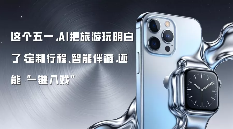 这个五一，AI把旅游玩明白了：定制行程、智能伴游，还能“一键入戏