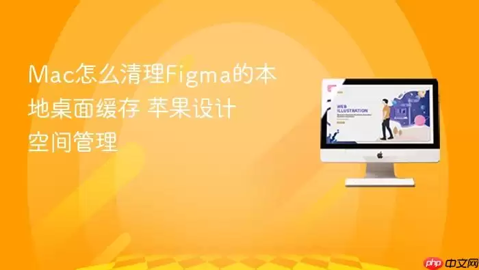 Mac怎么清理Figma的本地桌面缓存 苹果设计空间管理