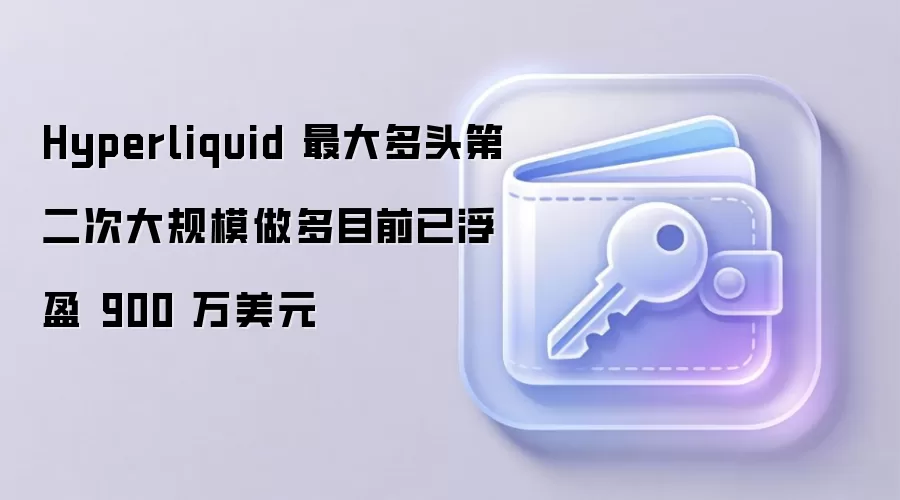 Hyperliquid 最大多头第二次大规模做多目前已浮盈 900 万美元