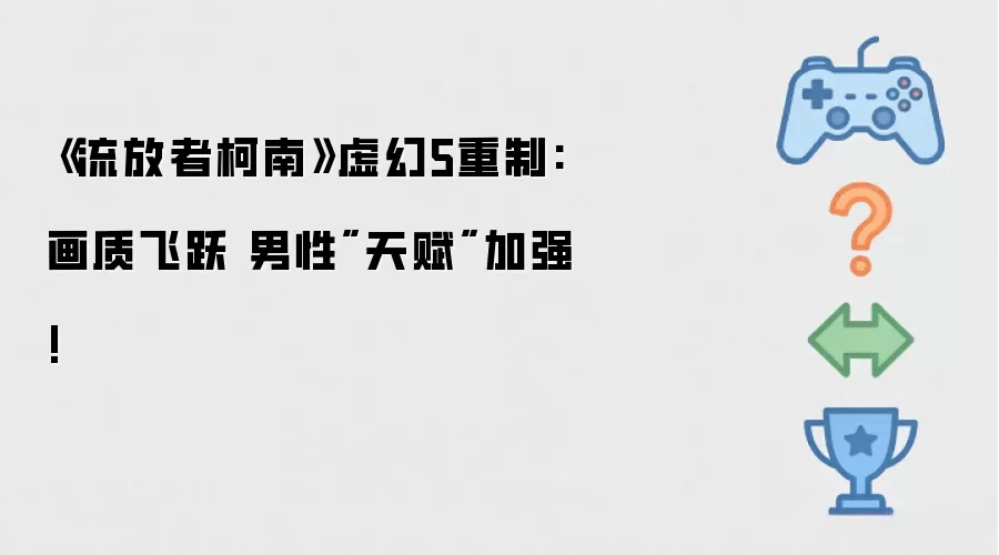 《流放者柯南》虚幻5重制:画质飞跃 男性