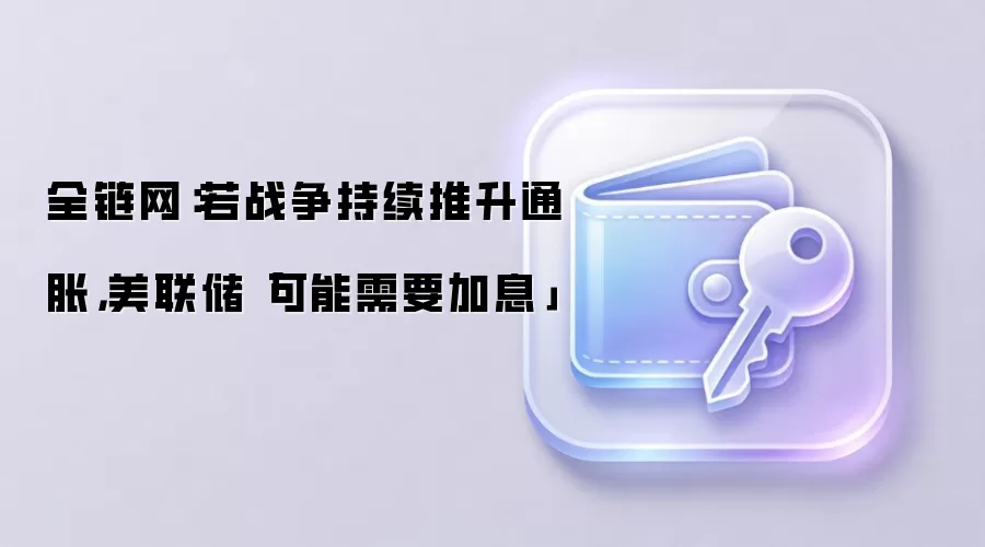 全链网：若战争持续推升通胀，美联储「可能需要加息」