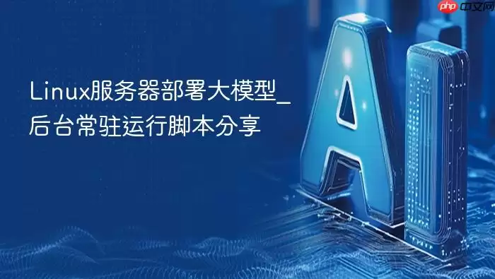 linux服务器部署大模型_后台常驻运行脚本分享