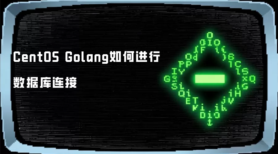 CentOS Golang如何进行数据库连接