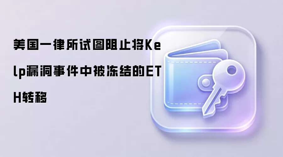 美国一律所试图阻止将Kelp漏洞事件中被冻结的ETH转移