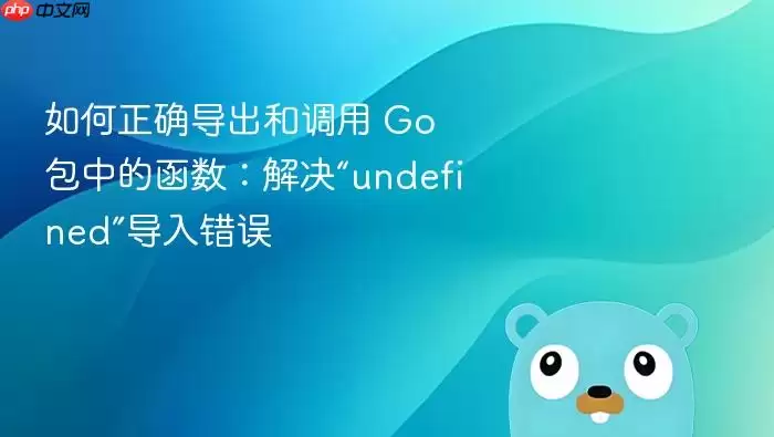 如何正确导出和调用 Go 包中的函数：解决“undefined”导入错误