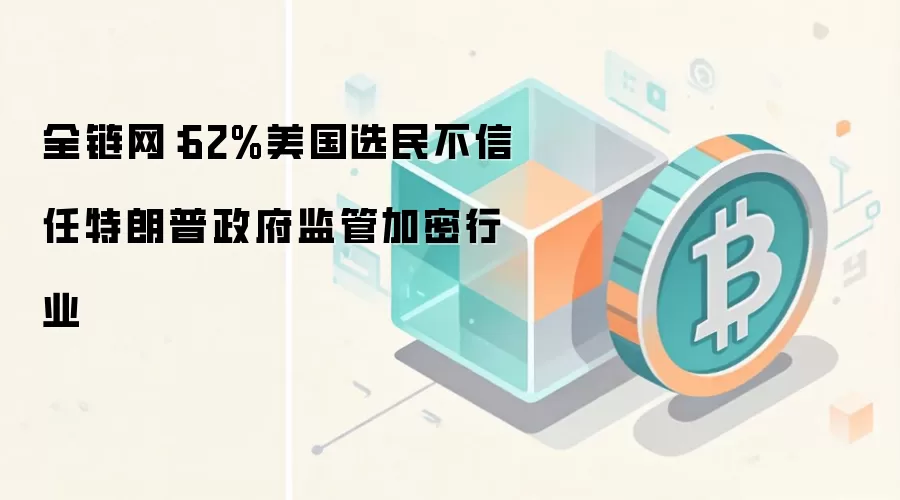 全链网：62%美国选民不信任特朗普政府监管加密行业