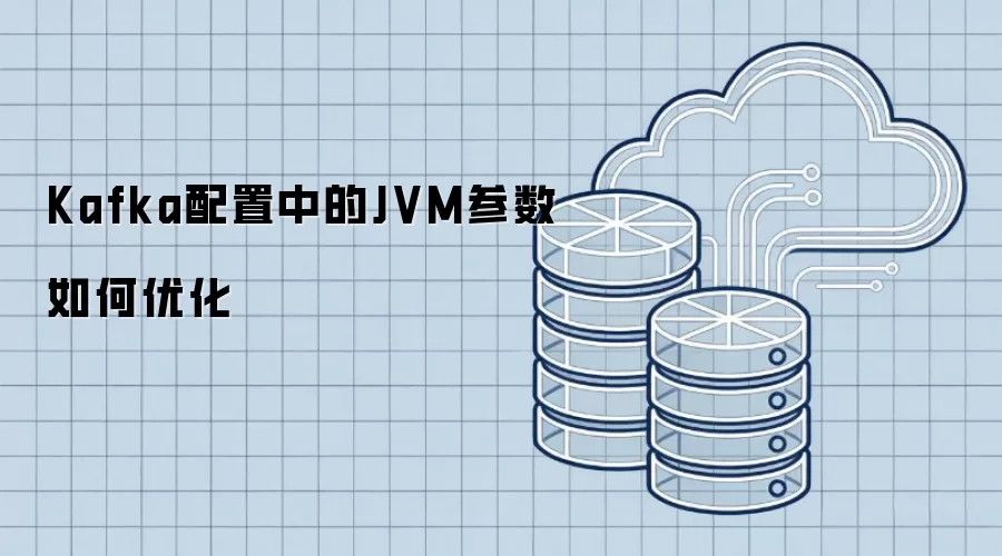 Kafka配置中的JVM参数如何优化