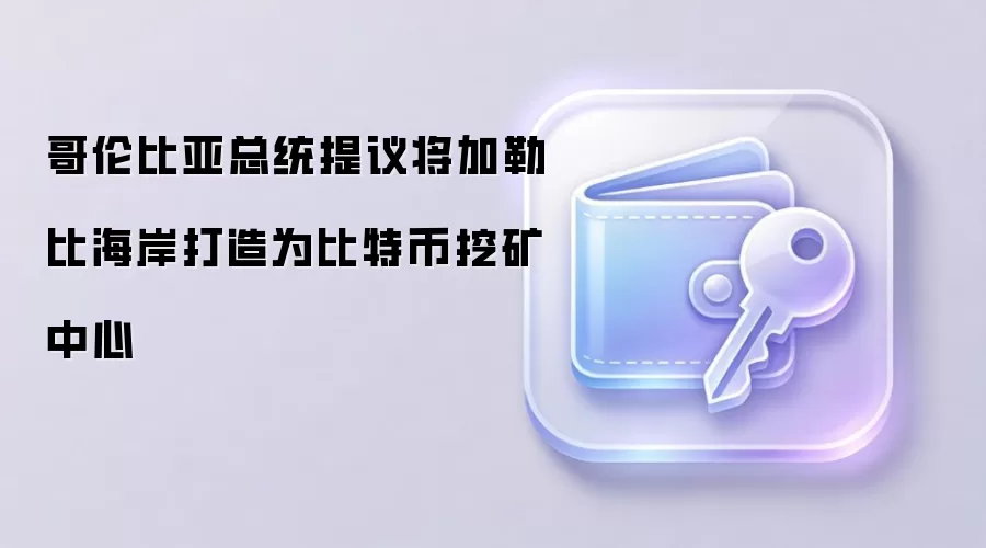 哥伦比亚总统提议将加勒比海岸打造为比特币挖矿中心
