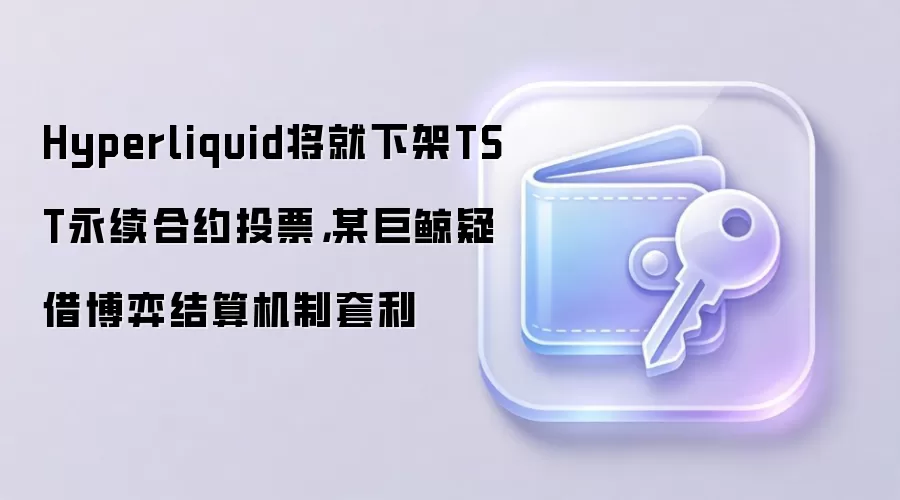 Hyperliquid将就下架TST永续合约投票，某巨鲸疑借博弈结算机制套利
