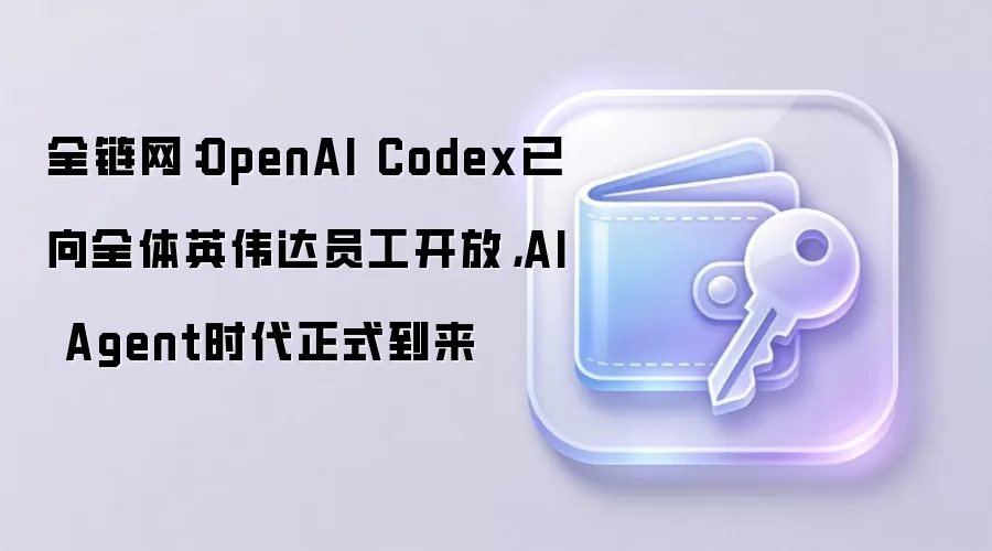 全链网：OpenAI Codex已向全体英伟达员工开放，AI Agent时代正式到来