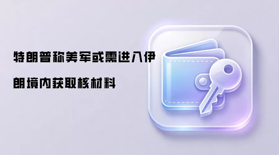 特朗普称美军或需进入伊朗境内获取核材料