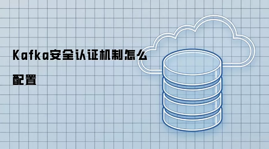 Kafka安全认证机制怎么配置