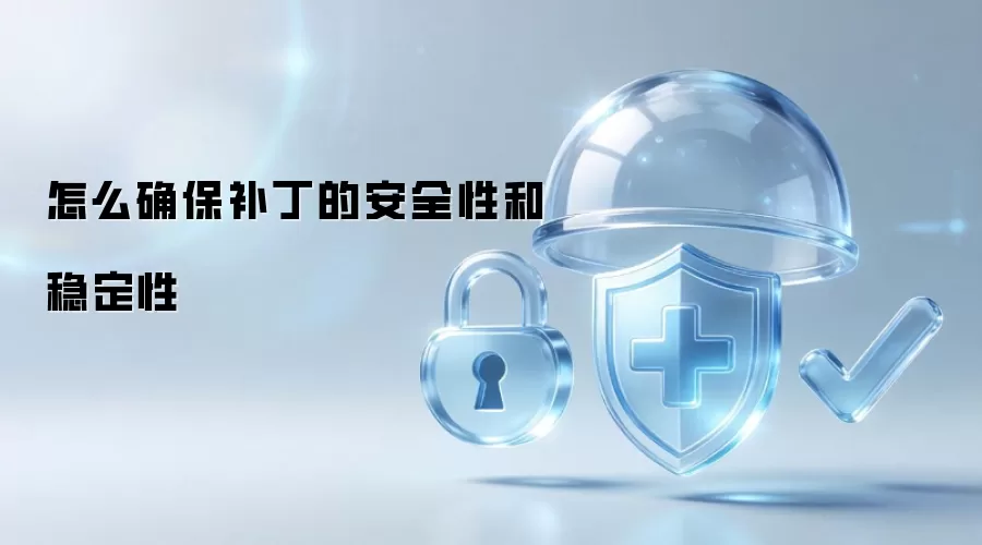 怎么确保补丁的安全性和稳定性