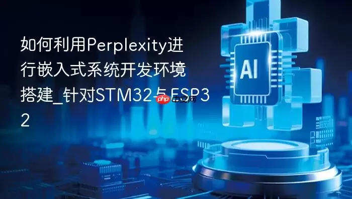 如何利用Perplexity进行嵌入式系统开发环境搭建_针对STM32与ESP32