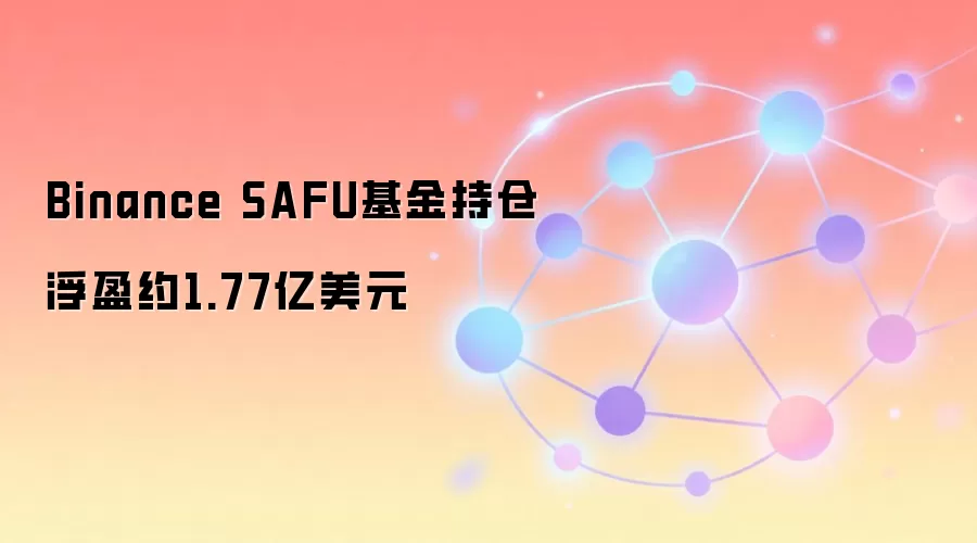 Binance SAFU基金持仓浮盈约1.77亿美元