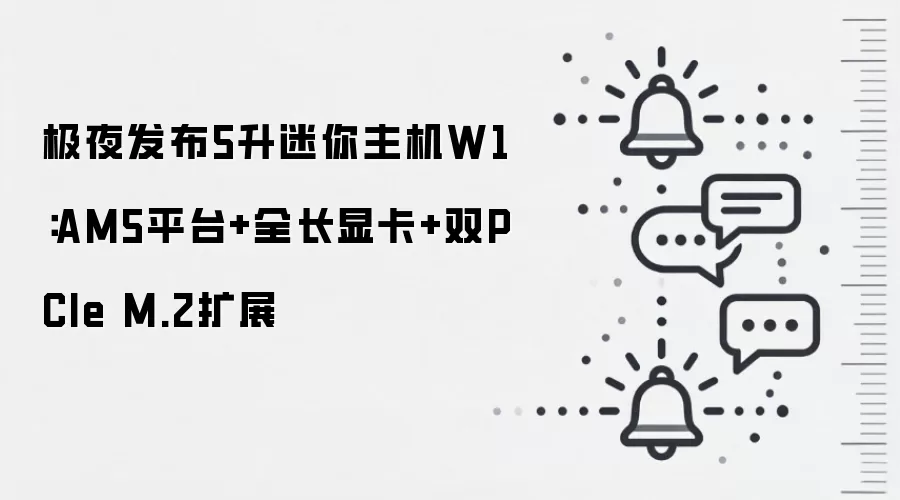 极夜发布5升迷你主机W1：AM5平台+全长显卡+双PCIe M.2扩展